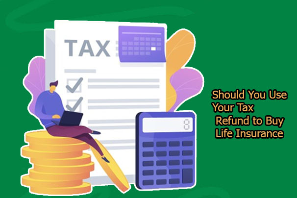 Should You Use Your Tax Refund to Buy Life Insurance